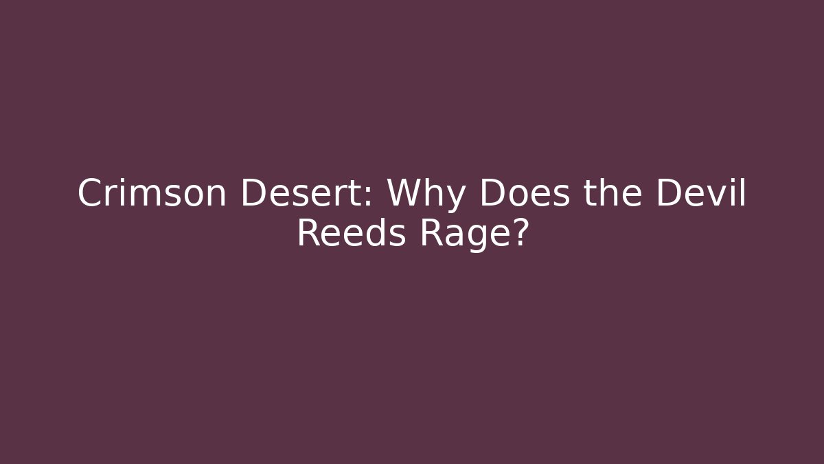 Crimson Desert: Why Does the Devil Reeds Rage?
