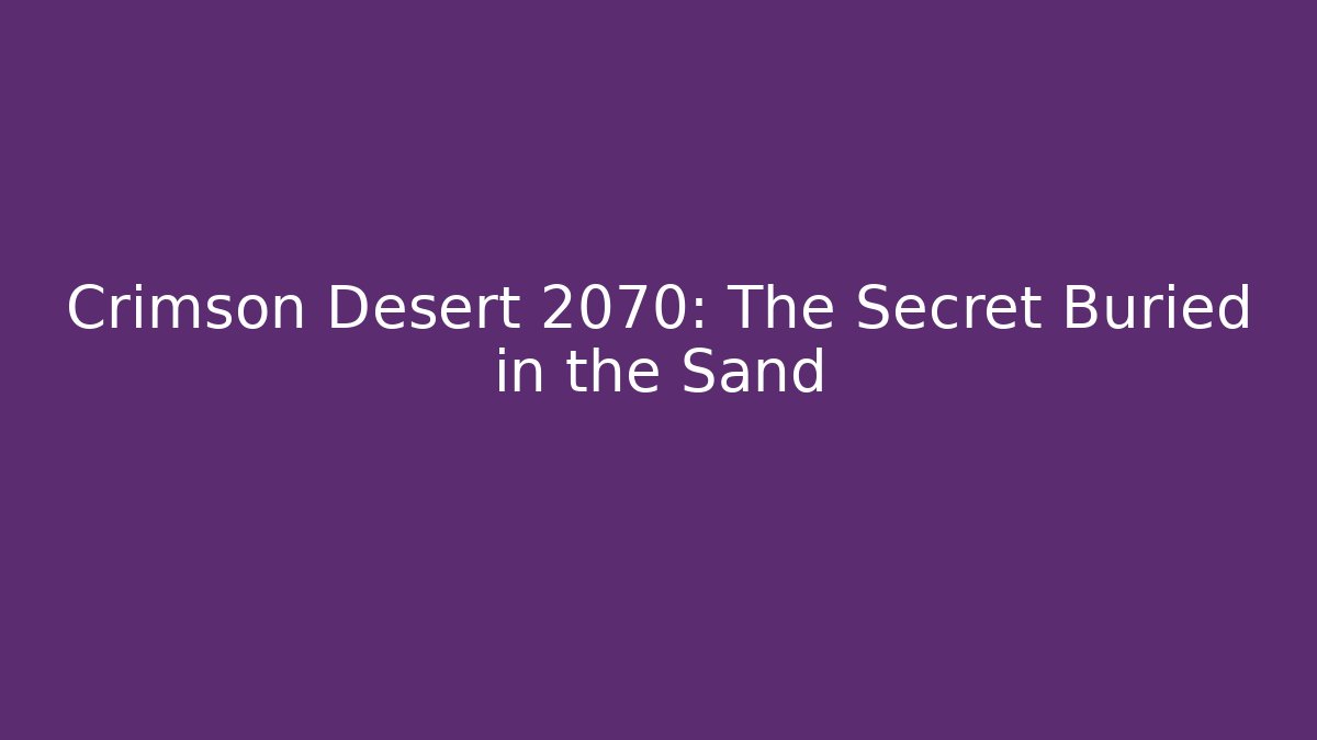 Crimson Desert 2070: The Secret Buried in the Sand