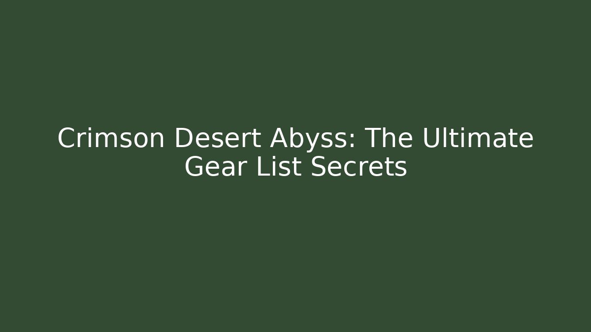Crimson Desert Abyss: The Ultimate Gear List Secrets