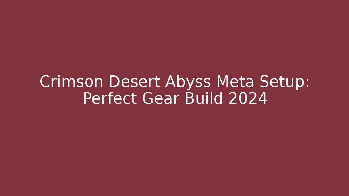 Crimson Desert Abyss Meta Setup: Perfect Gear Build 2024