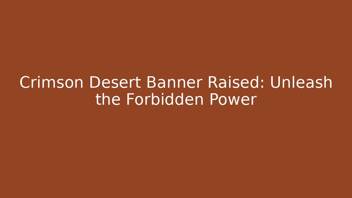 Crimson Desert Banner Raised: Unleash the Forbidden Power