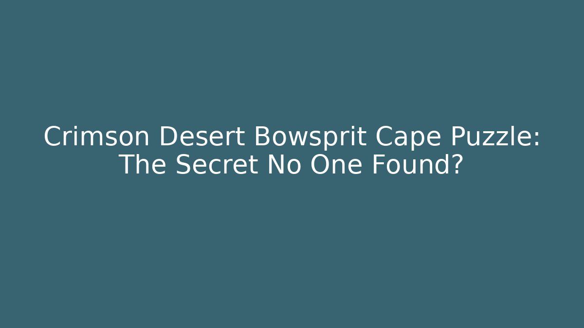Crimson Desert Bowsprit Cape Puzzle: The Secret No One Found?