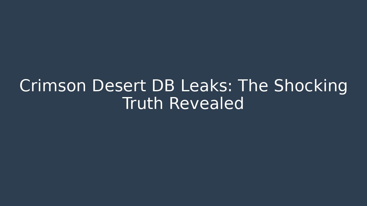 Crimson Desert DB Leaks: The Shocking Truth Revealed