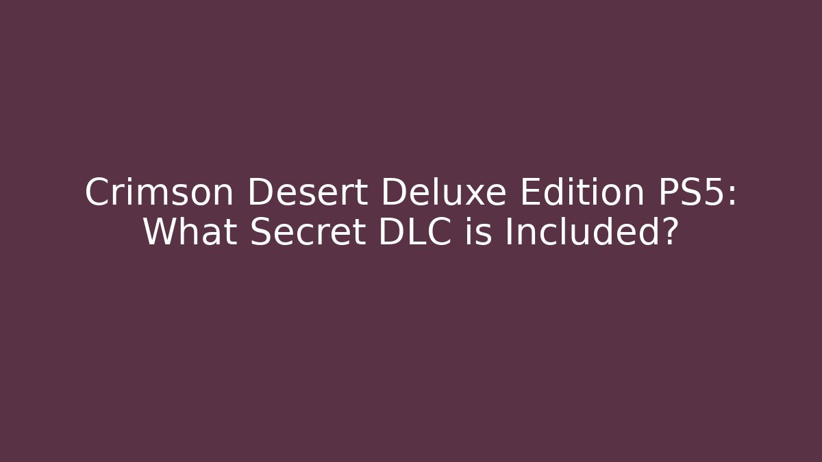 Crimson Desert Deluxe Edition PS5: What Secret DLC is Included?