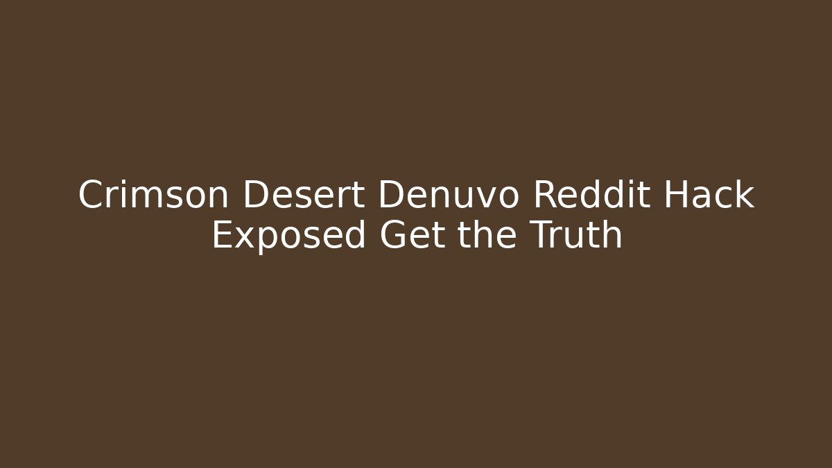 Crimson Desert Denuvo Reddit Hack Exposed Get the Truth