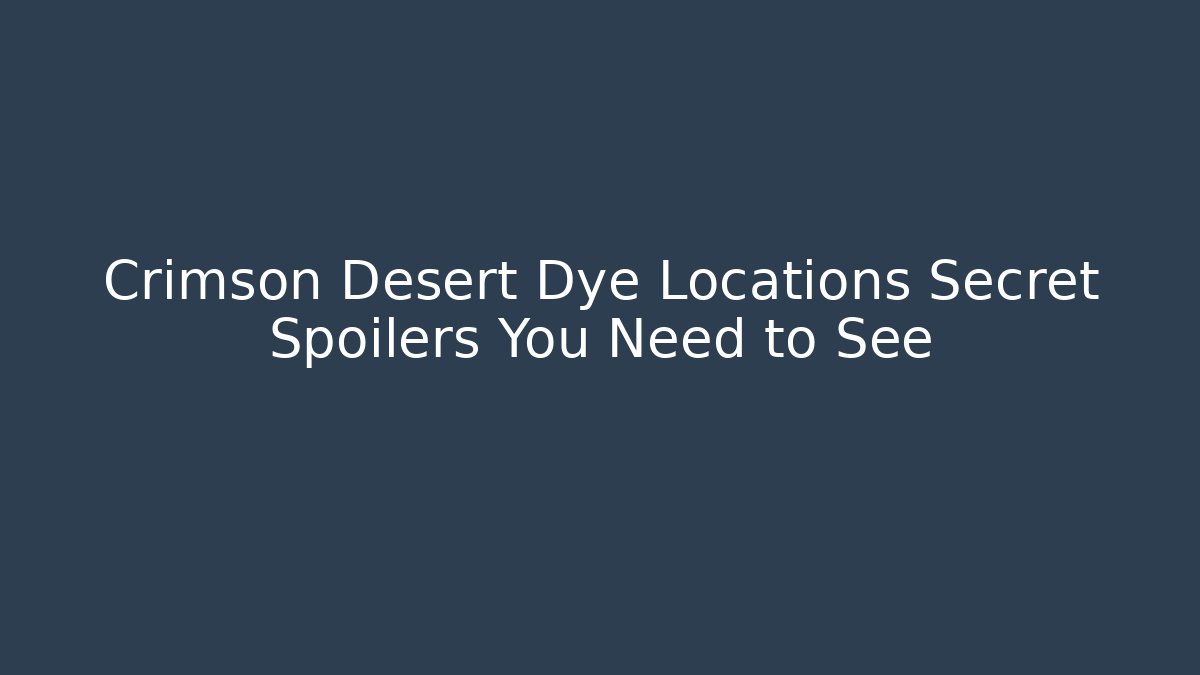 Crimson Desert Dye Locations Secret Spoilers You Need to See