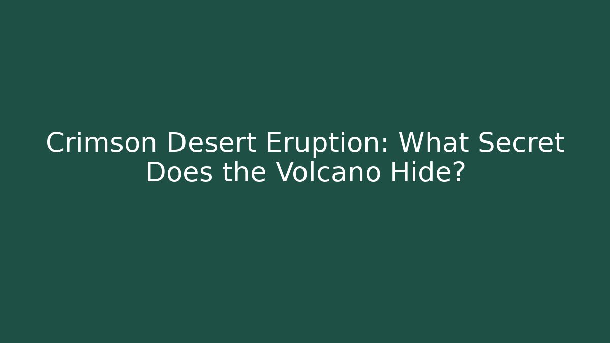 Crimson Desert Eruption: What Secret Does the Volcano Hide?