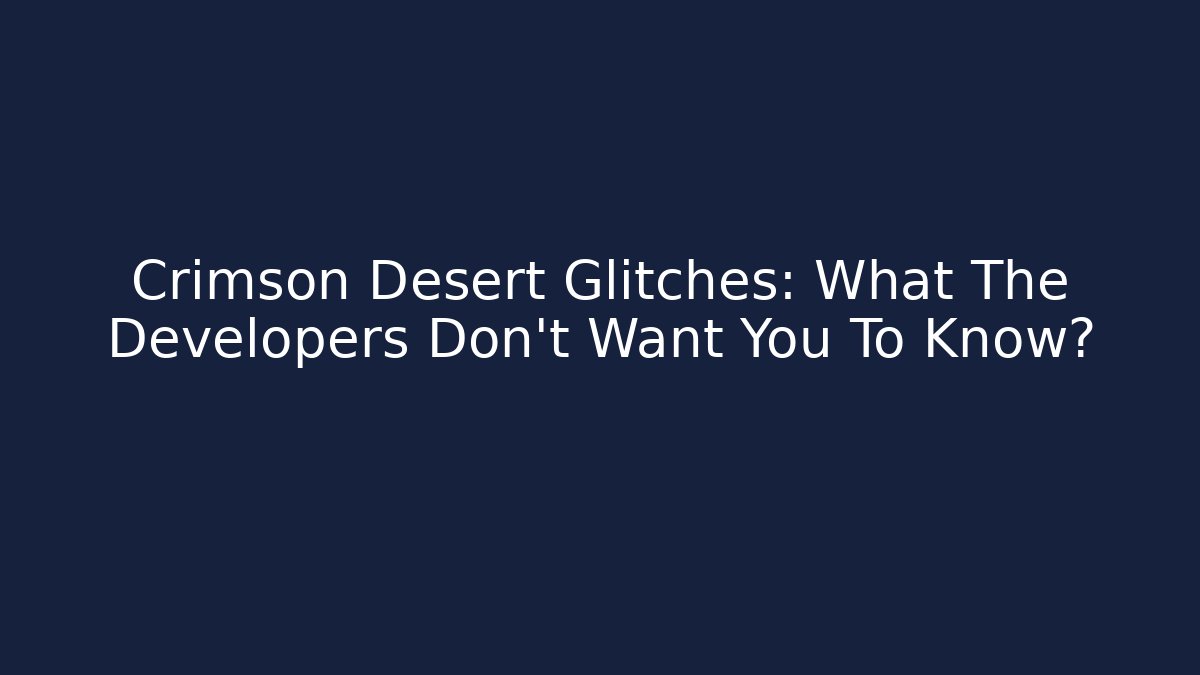 Crimson Desert Glitches: What The Developers Don’t Want You To Know?
