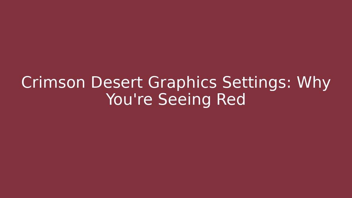 Crimson Desert Graphics Settings: Why You’re Seeing Red