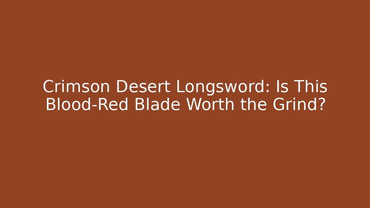 Crimson Desert Longsword: Is This Blood-Red Blade Worth the Grind?