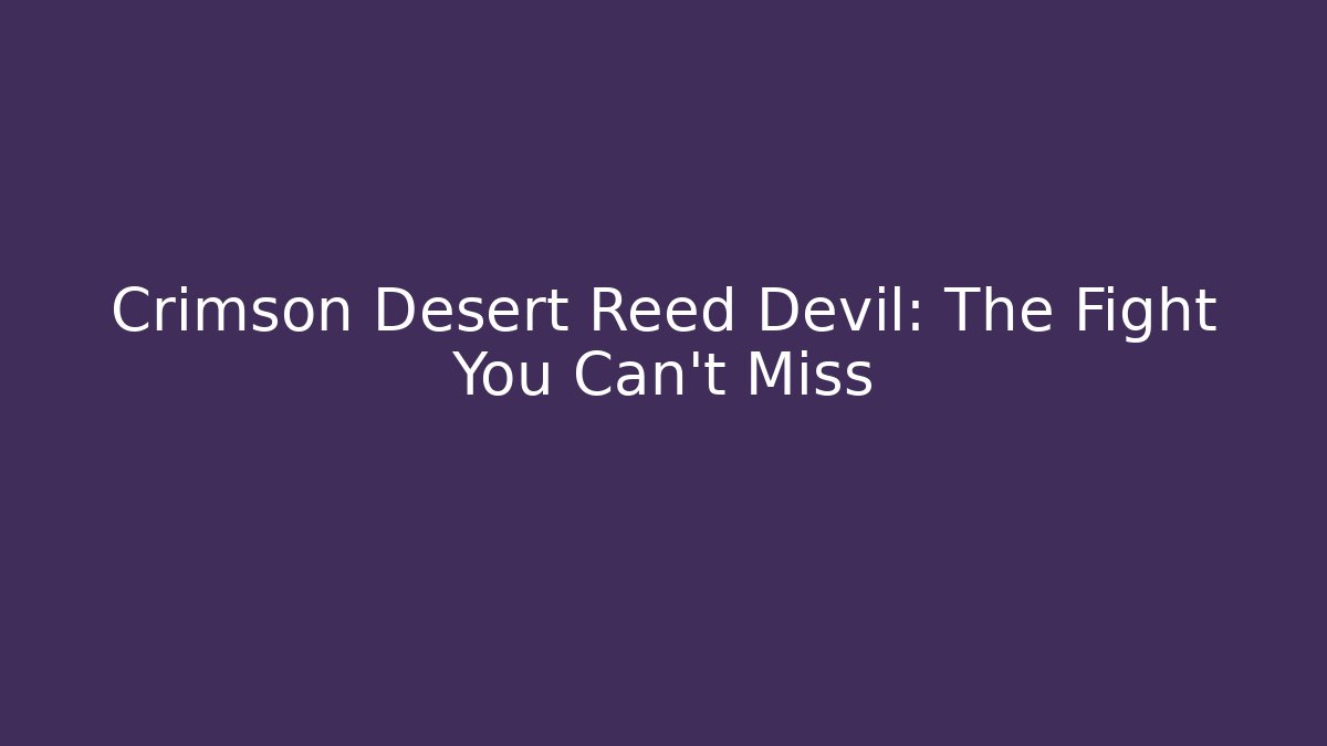Crimson Desert Reed Devil: The Fight You Can't Miss