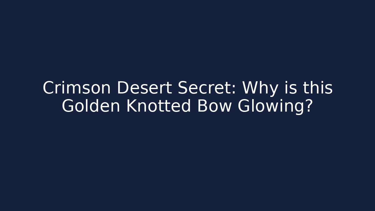 Crimson Desert Secret: Why is this Golden Knotted Bow Glowing?