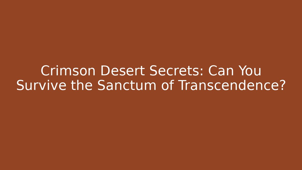 Crimson Desert Secrets: Can You Survive the Sanctum of Transcendence?