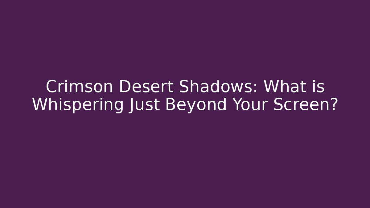 Crimson Desert Shadows: What is Whispering Just Beyond Your Screen?