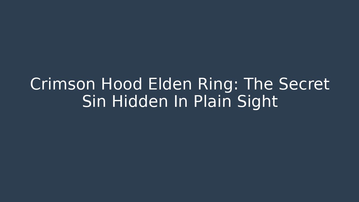 Crimson Hood Elden Ring: The Secret Sin Hidden In Plain Sight