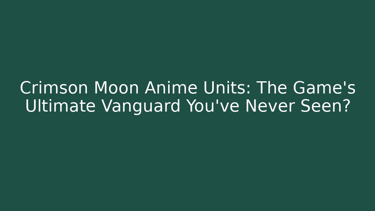 Crimson Moon Anime Units: The Game's Ultimate Vanguard You've Never Seen?