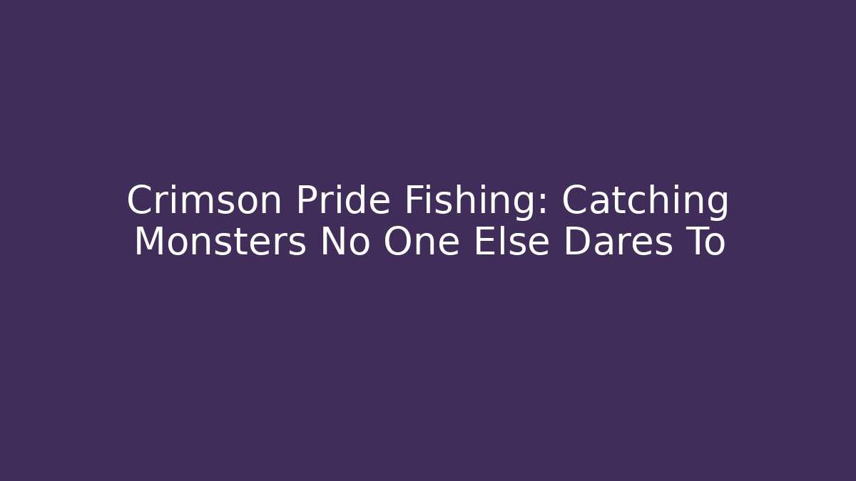 Crimson Pride Fishing: Catching Monsters No One Else Dares To