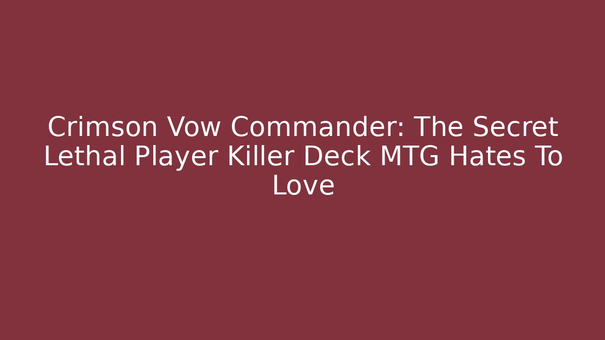 Crimson Vow Commander: The Secret Lethal Player Killer Deck MTG Hates To Love