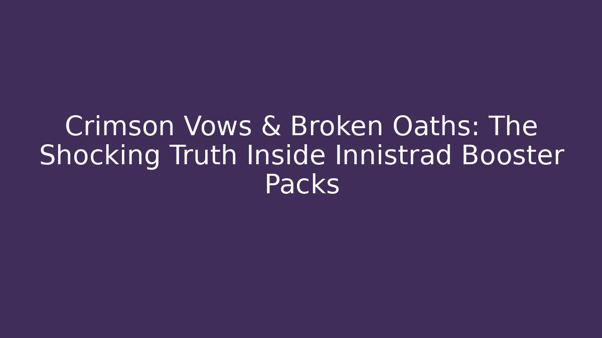 Crimson Vows & Broken Oaths: The Shocking Truth Inside Innistrad Booster Packs