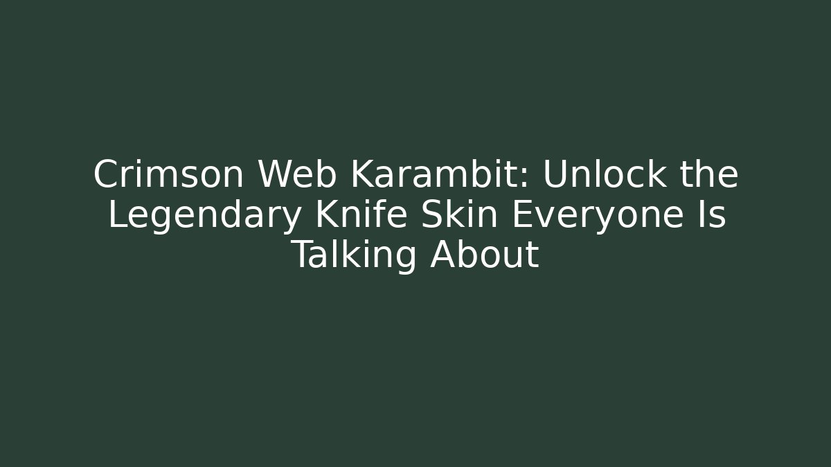 Crimson Web Karambit: Unlock the Legendary Knife Skin Everyone Is Talking About - Método de Aprovação