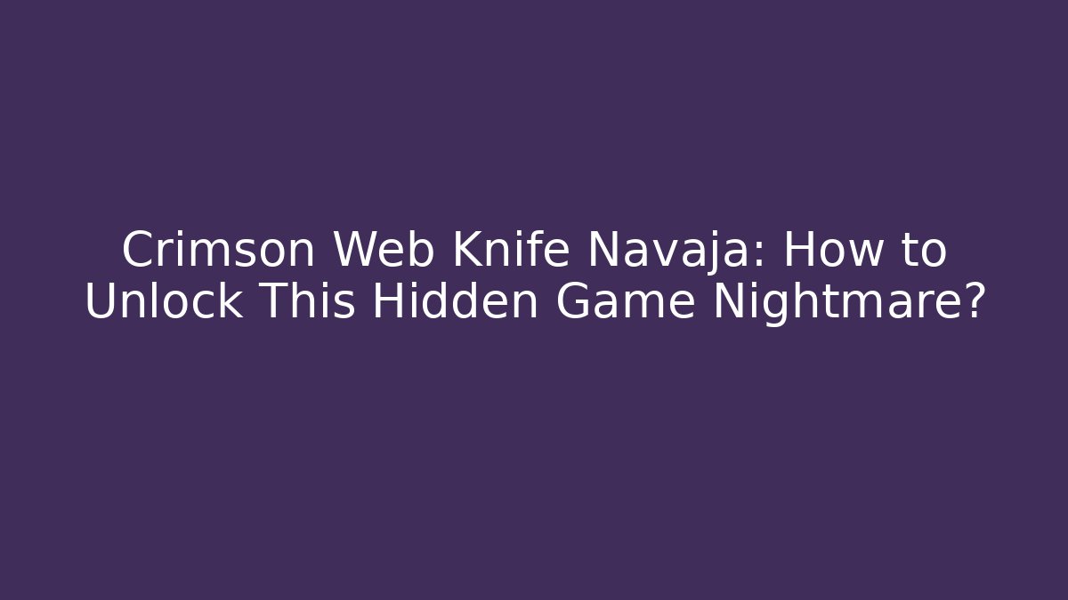 Crimson Web Knife Navaja: How to Unlock This Hidden Game Nightmare?