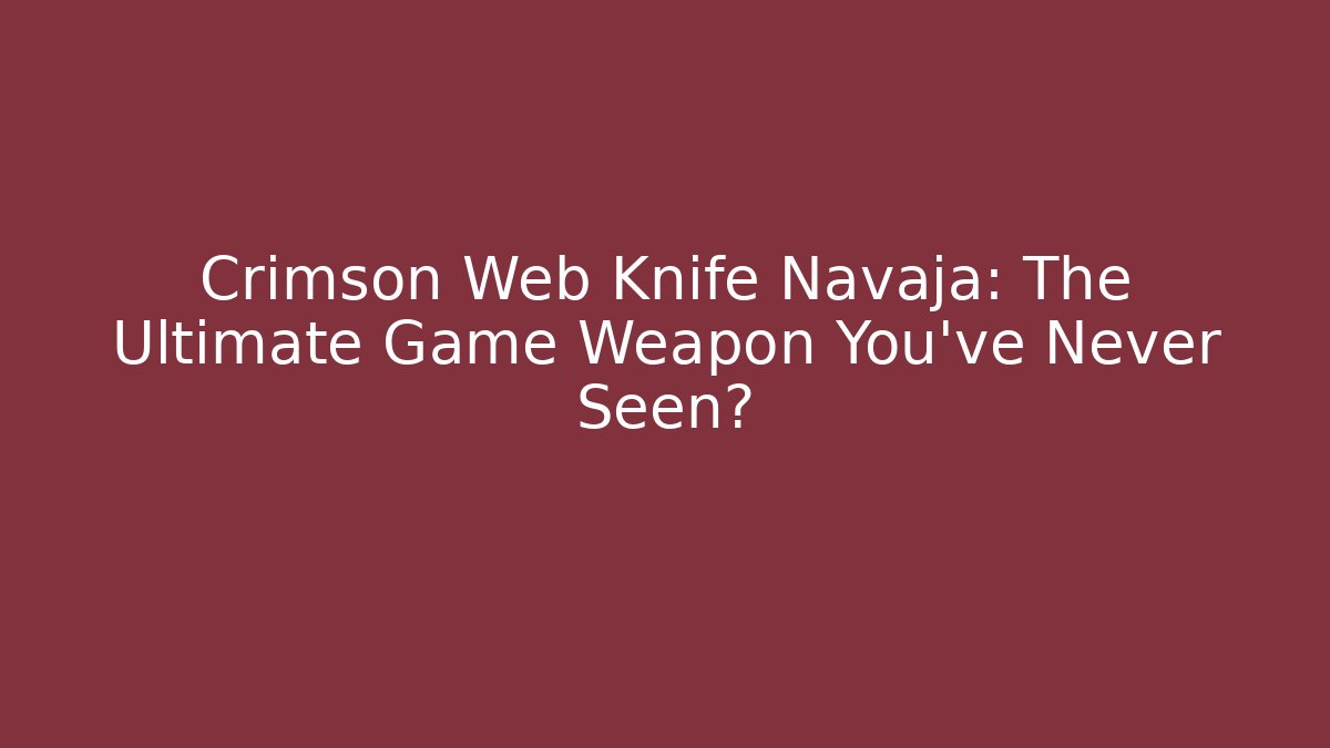 Crimson Web Knife Navaja: The Ultimate Game Weapon You’ve Never Seen?