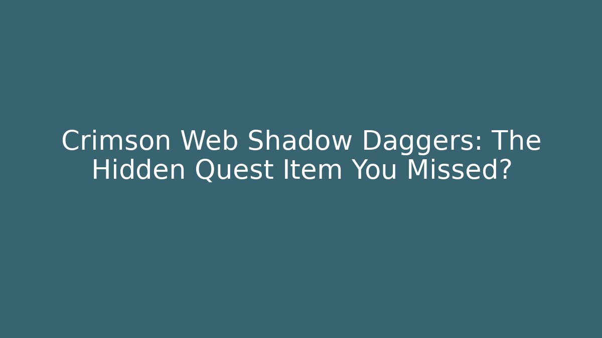 Crimson Web Shadow Daggers: The Hidden Quest Item You Missed?