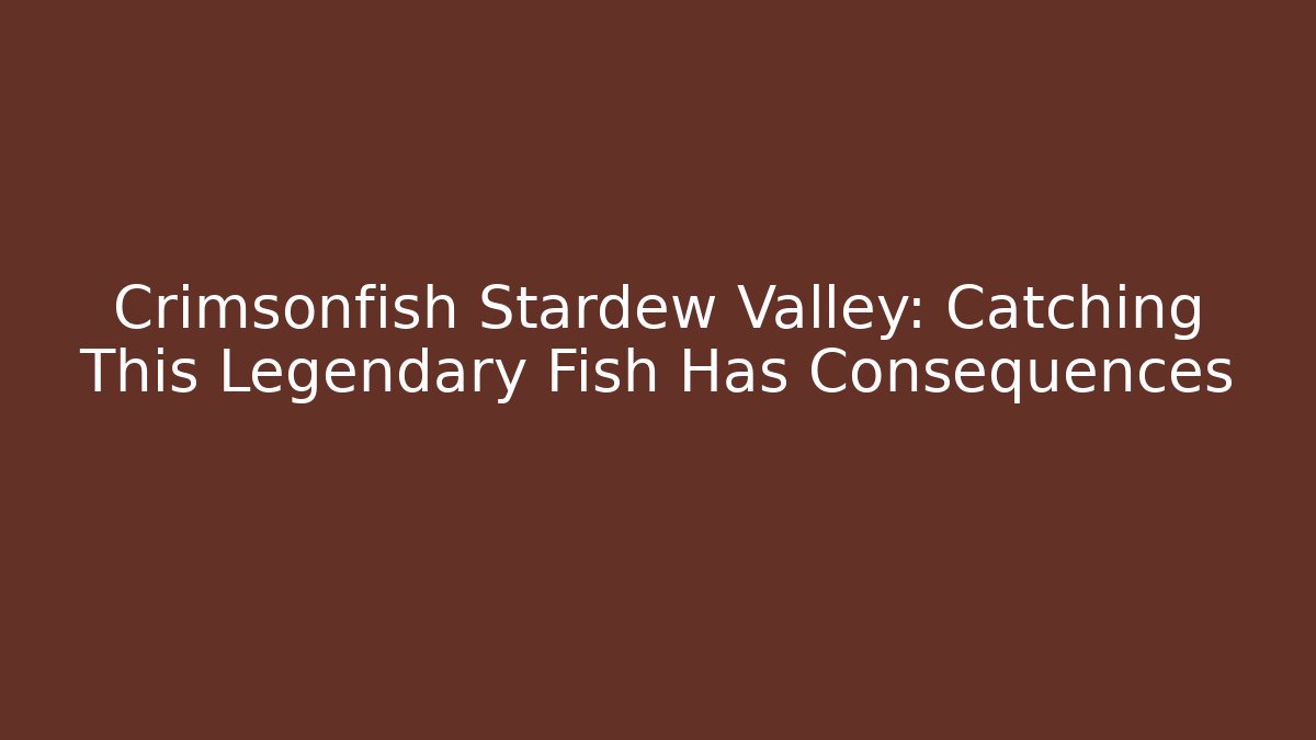 Crimsonfish Stardew Valley: Catching This Legendary Fish Has Consequences