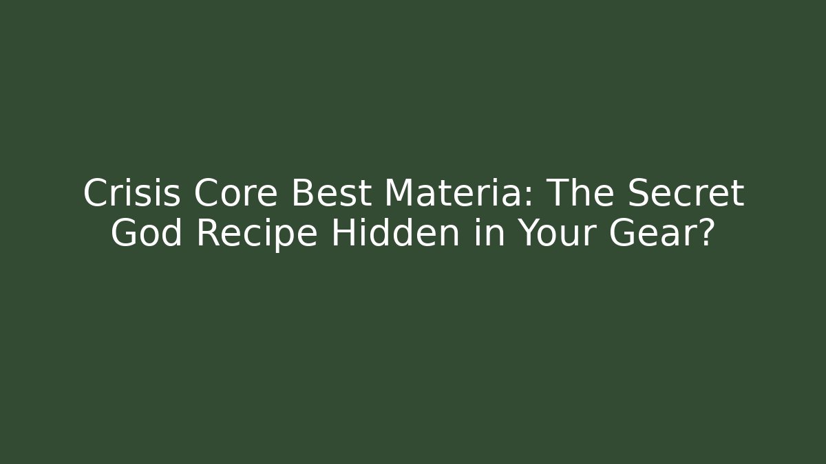 Crisis Core Best Materia: The Secret God Recipe Hidden in Your Gear?