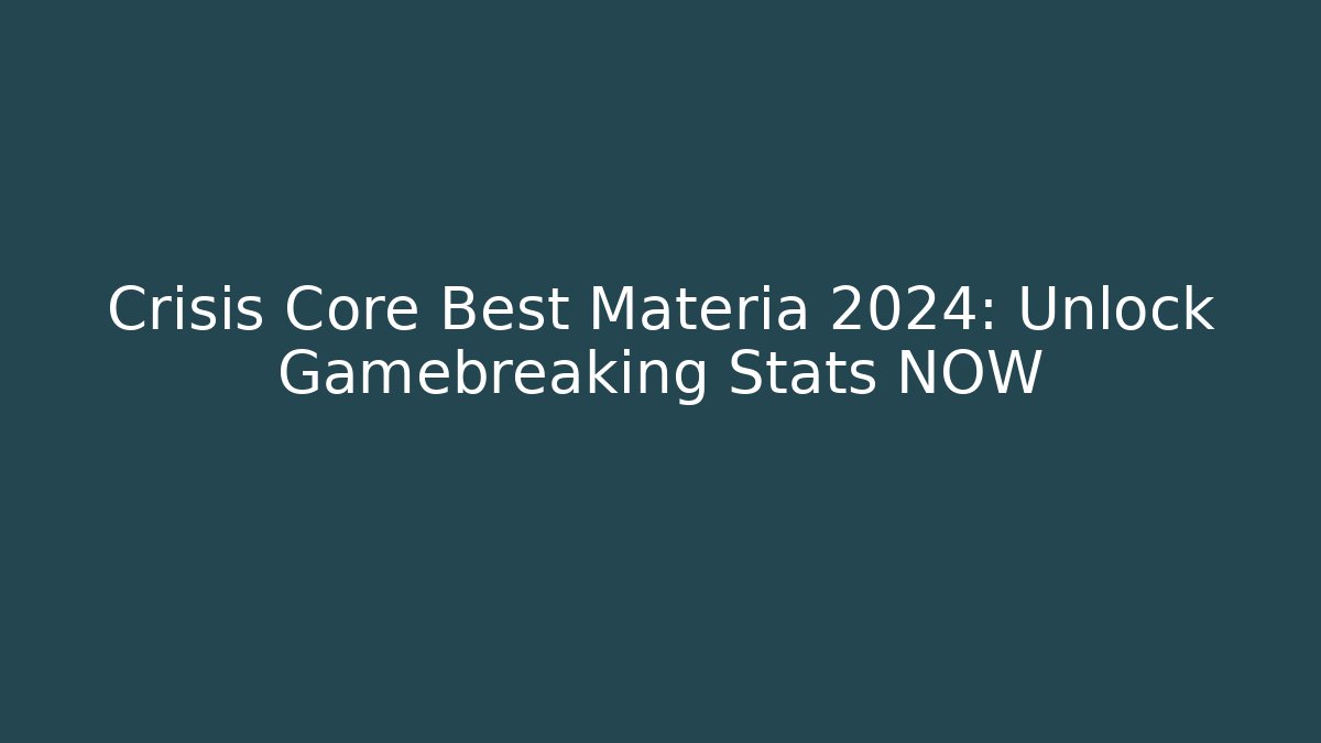 Crisis Core Best Materia 2024: Unlock Gamebreaking Stats NOW