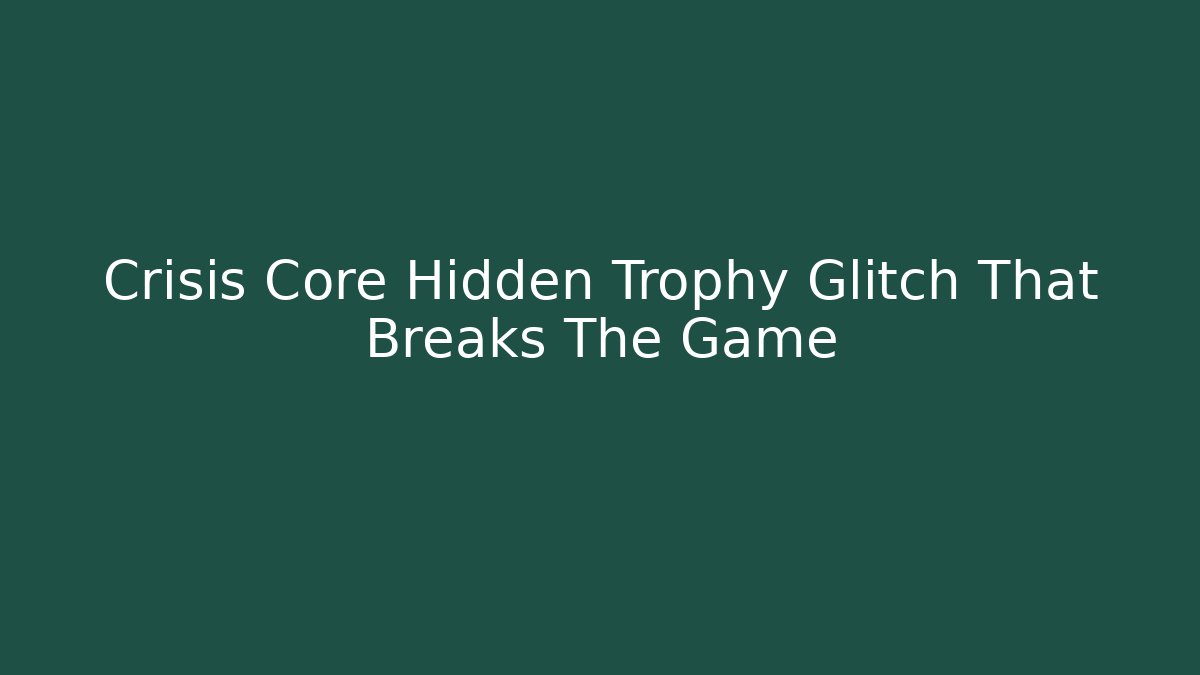 Crisis Core Hidden Trophy Glitch That Breaks The Game