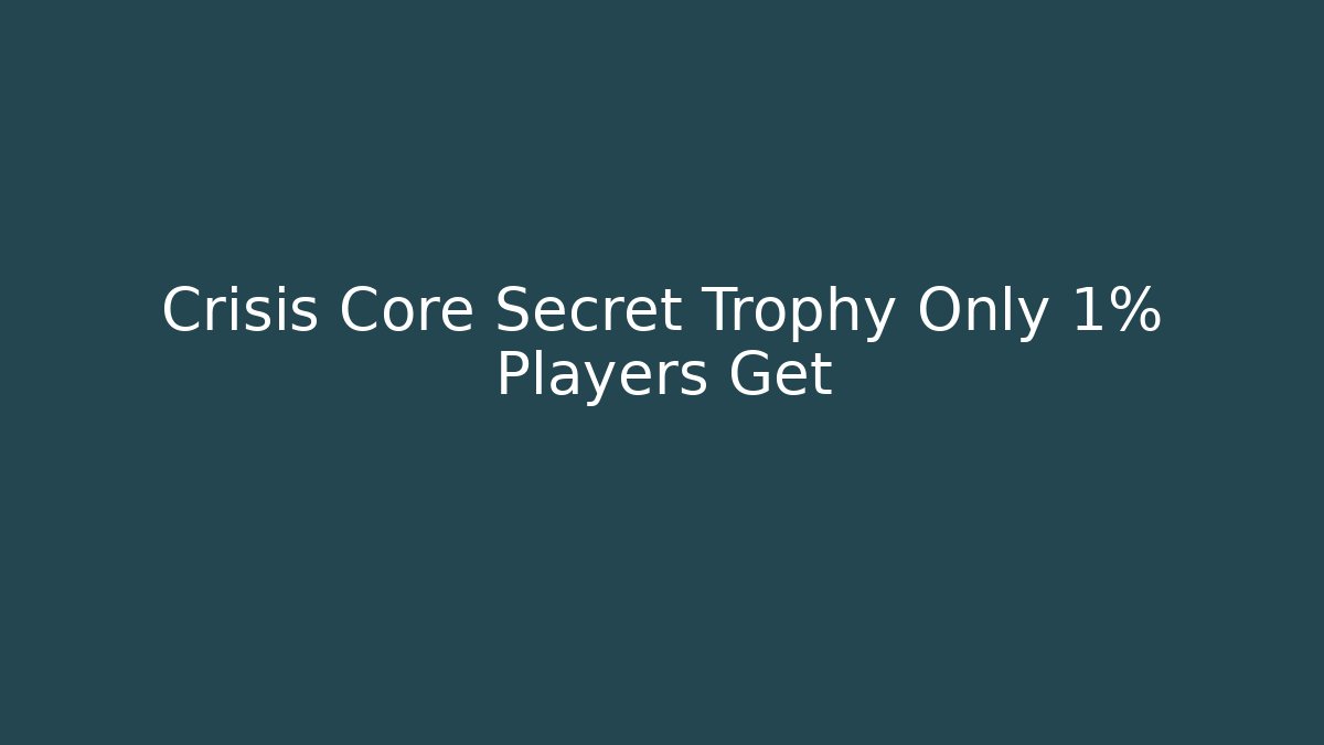 Crisis Core Secret Trophy Only 1% Players Get