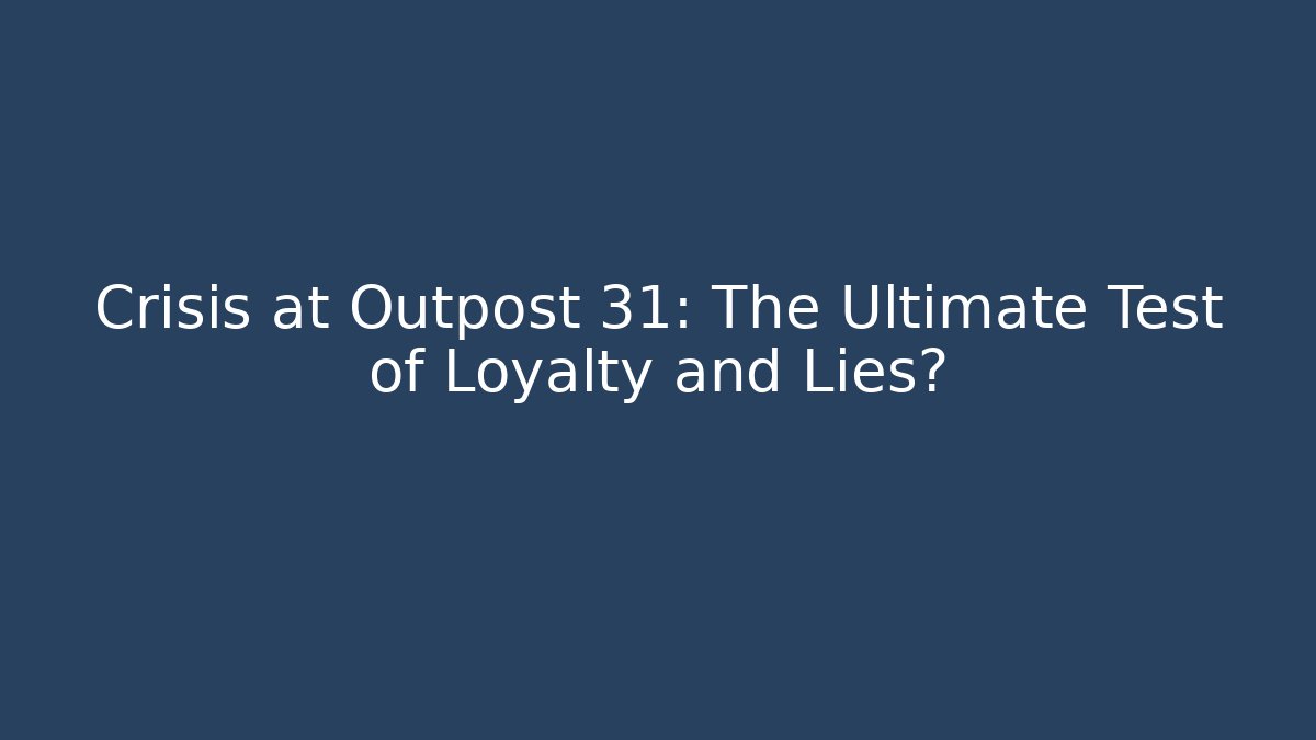 Crisis at Outpost 31: The Ultimate Test of Loyalty and Lies?