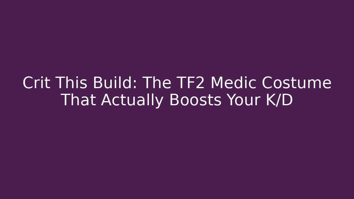 Crit This Build: The TF2 Medic Costume That Actually Boosts Your K/D