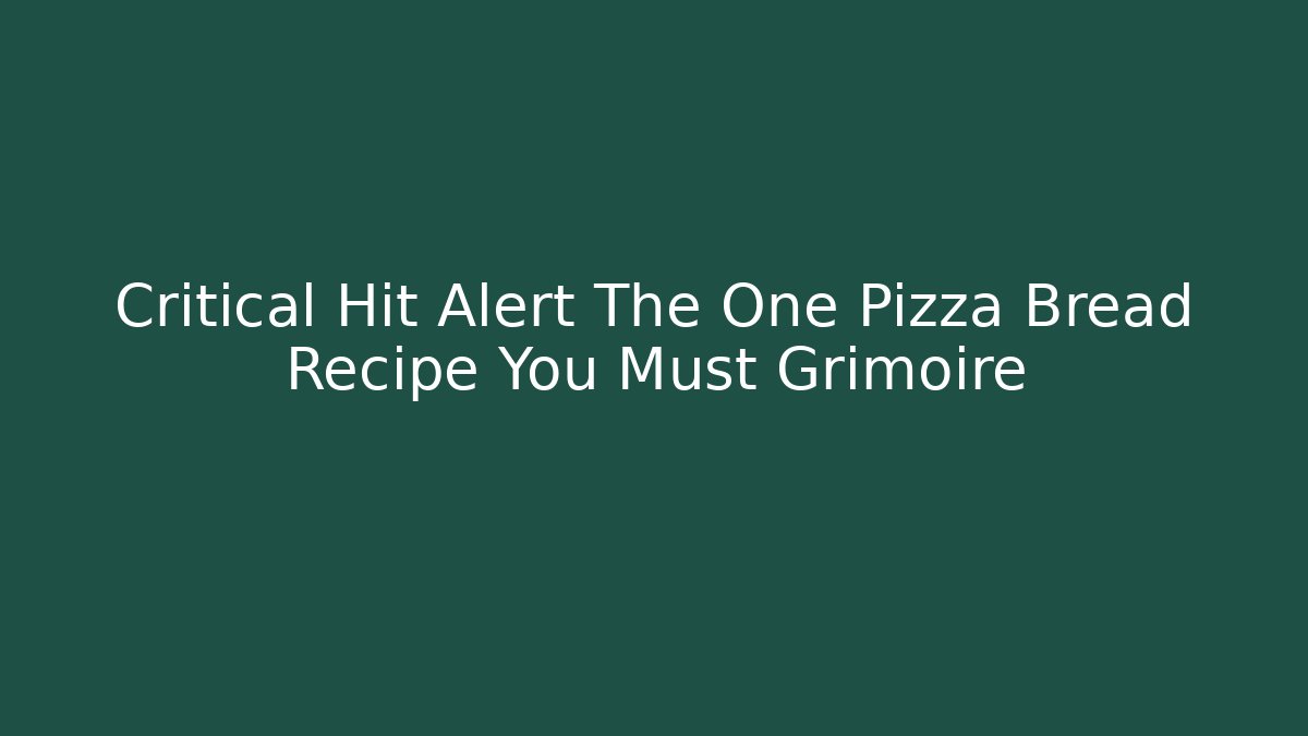 Critical Hit Alert The One Pizza Bread Recipe You Must Grimoire