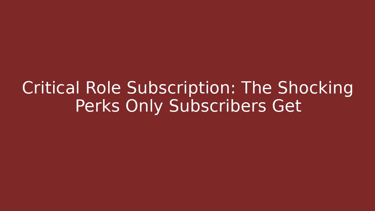 Critical Role Subscription: The Shocking Perks Only Subscribers Get