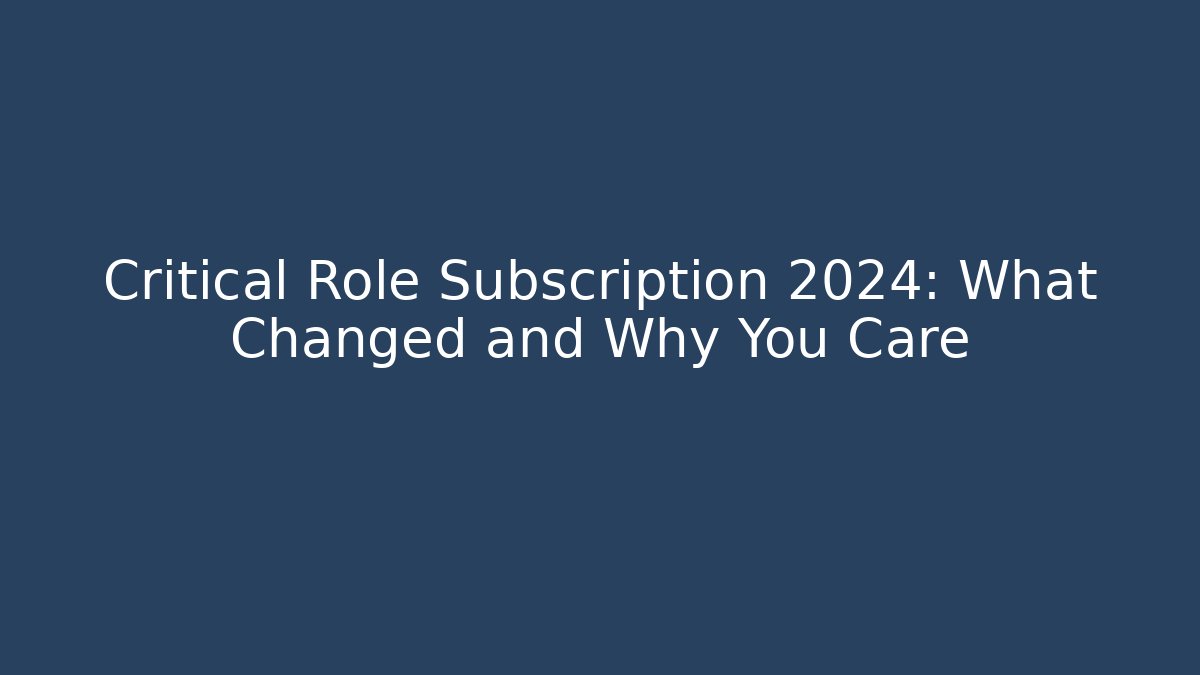 Critical Role Subscription 2024: What Changed and Why You Care