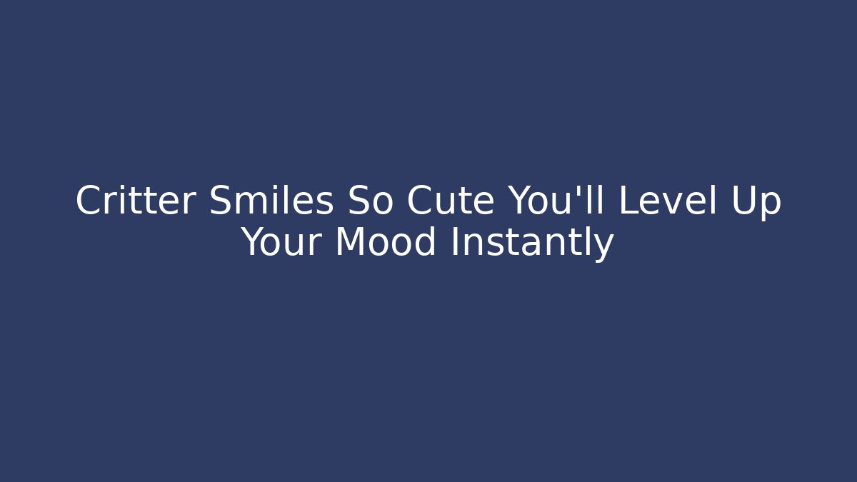 Critter Smiles So Cute You'll Level Up Your Mood Instantly