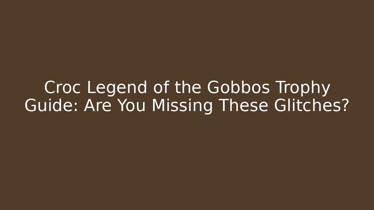 Croc Legend of the Gobbos Trophy Guide: Are You Missing These Glitches? - Método de Aprovação