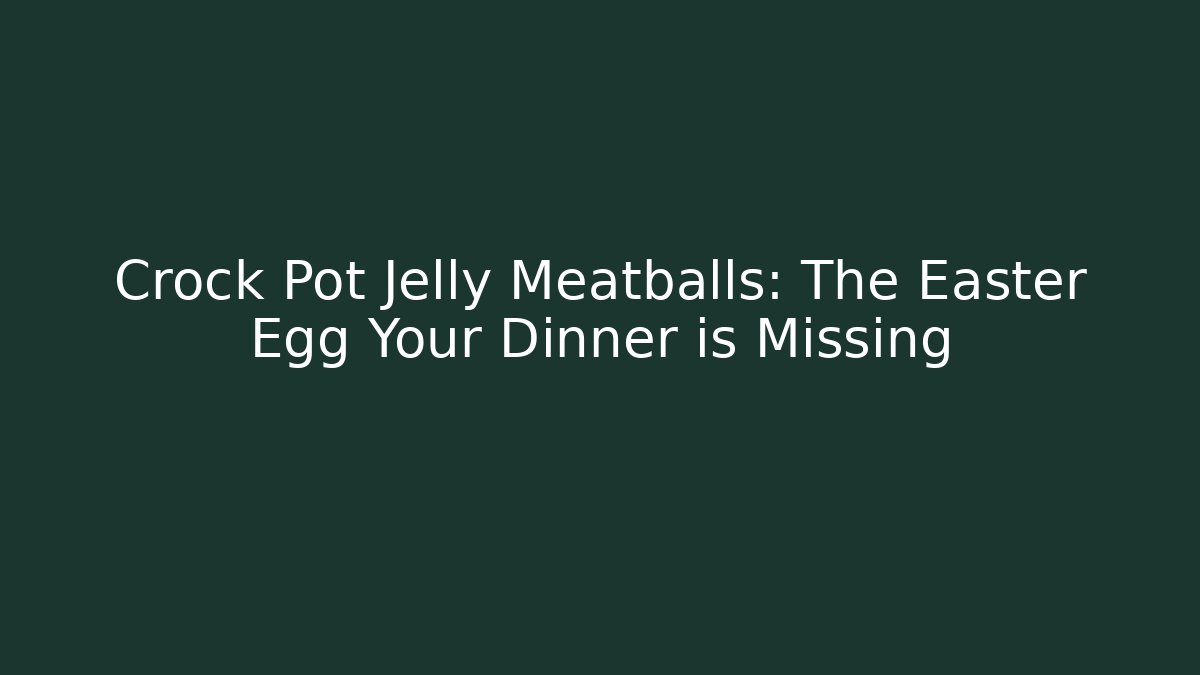 Crock Pot Jelly Meatballs: The Easter Egg Your Dinner is Missing