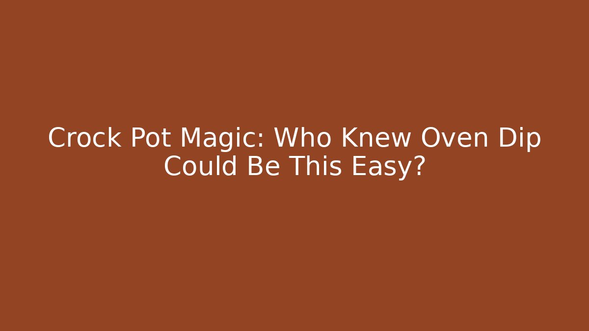 Crock Pot Magic: Who Knew Oven Dip Could Be This Easy?