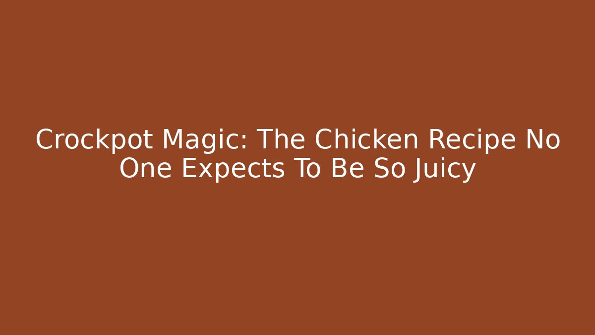 Crockpot Magic: The Chicken Recipe No One Expects To Be So Juicy