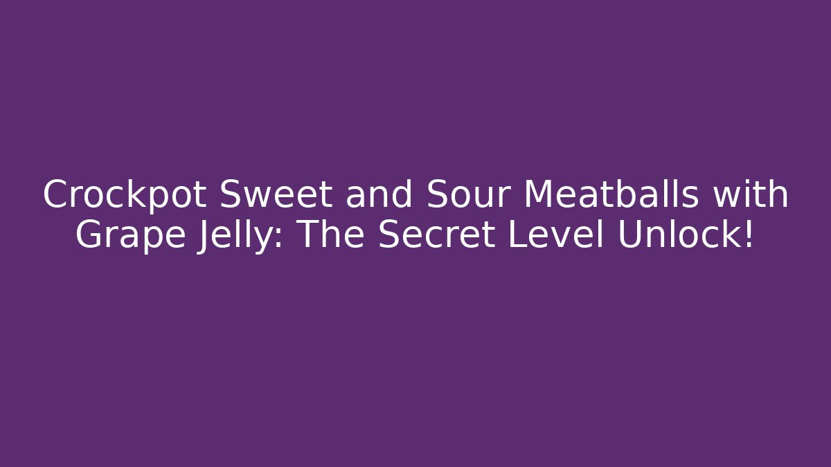 Crockpot Sweet and Sour Meatballs with Grape Jelly: The Secret Level Unlock!