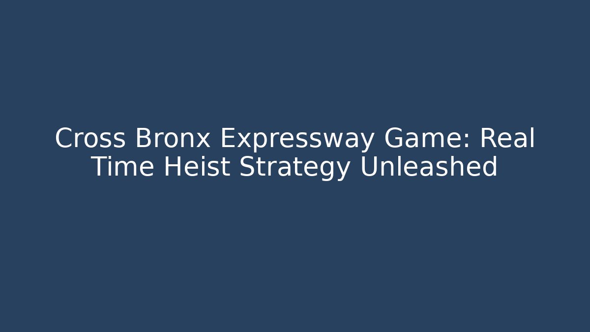Cross Bronx Expressway Game: Real Time Heist Strategy Unleashed