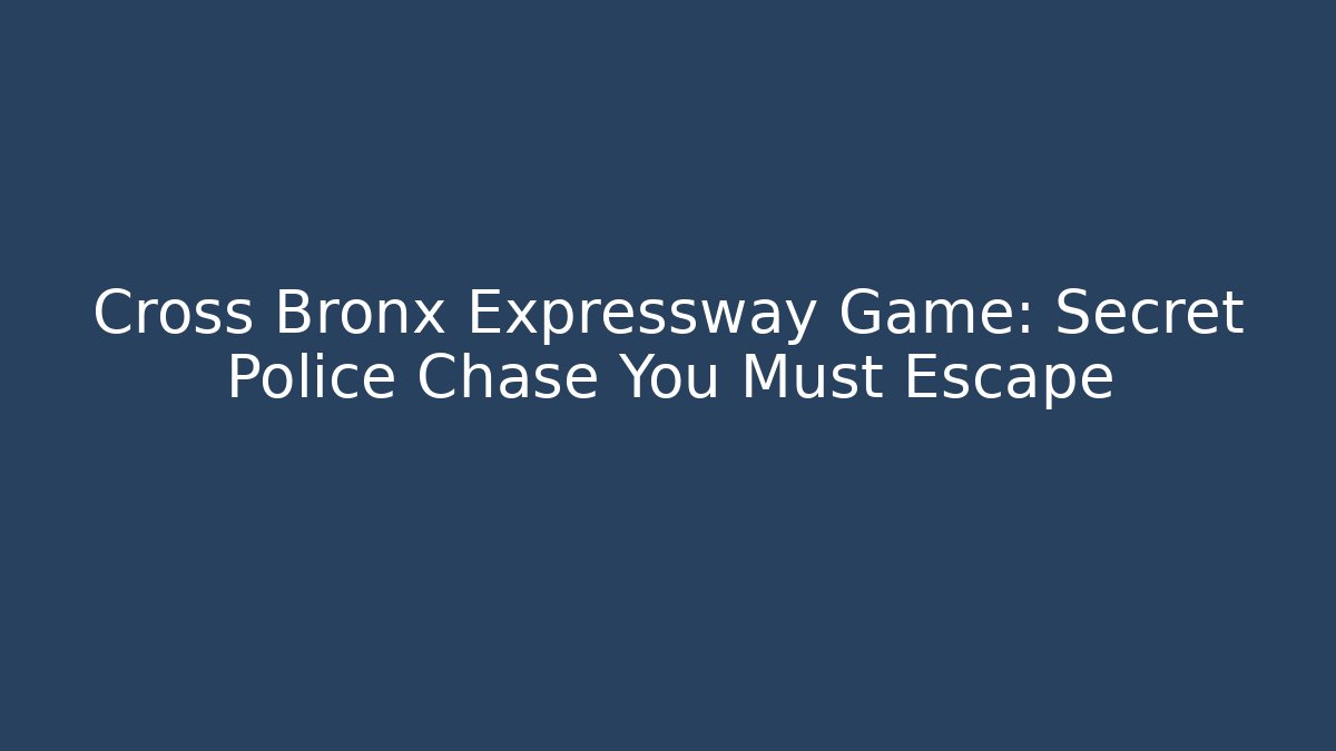 Cross Bronx Expressway Game: Secret Police Chase You Must Escape