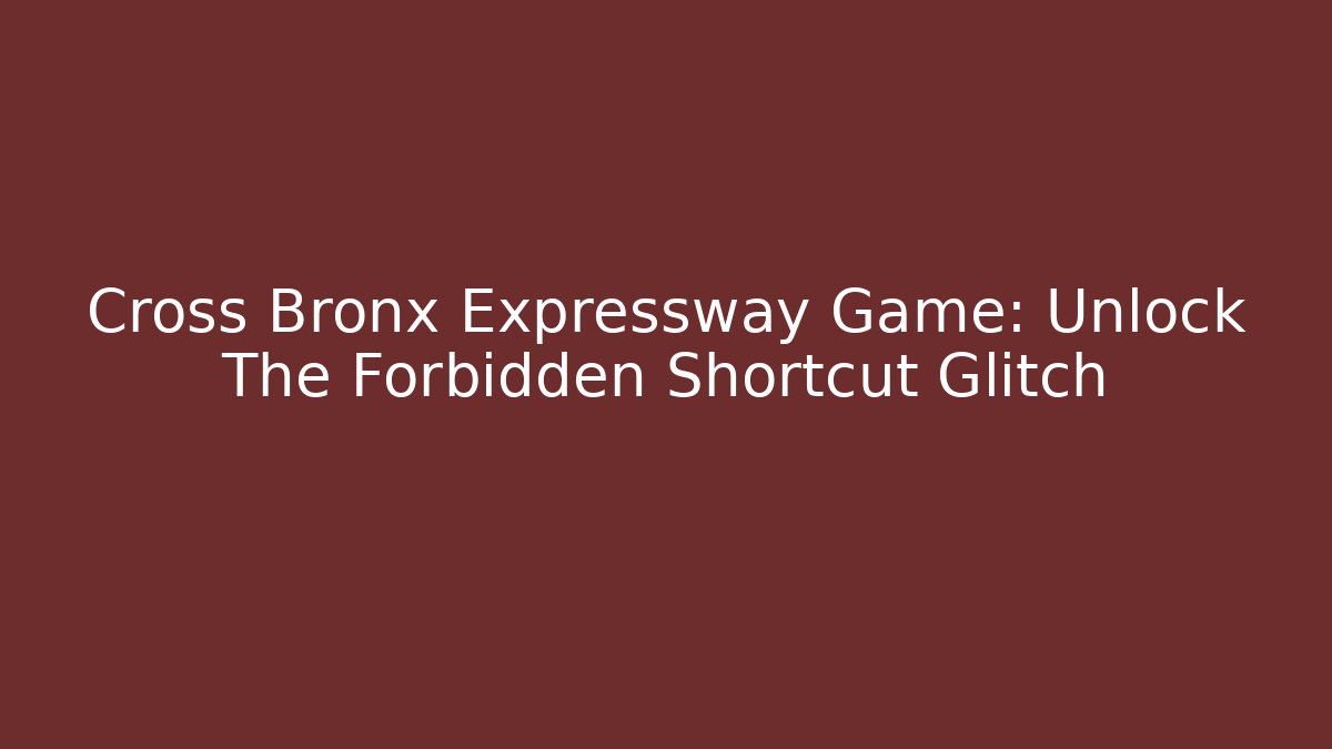Cross Bronx Expressway Game: Unlock The Forbidden Shortcut Glitch