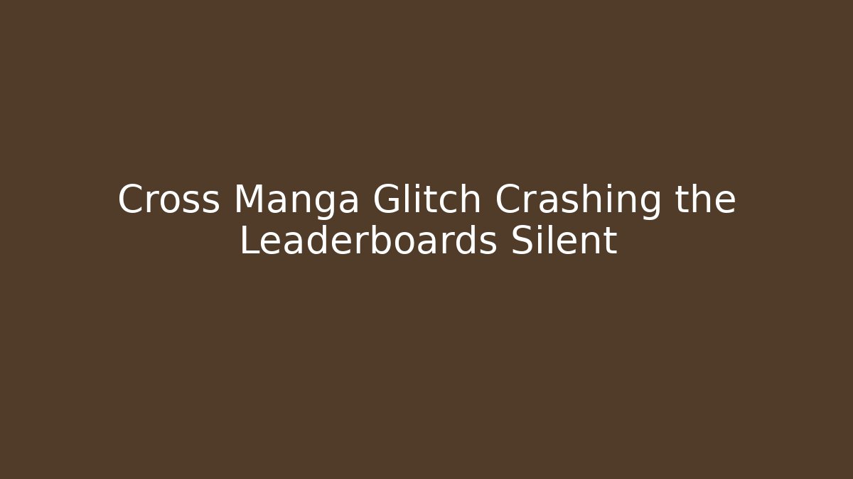 Cross Manga Glitch Crashing the Leaderboards Silent