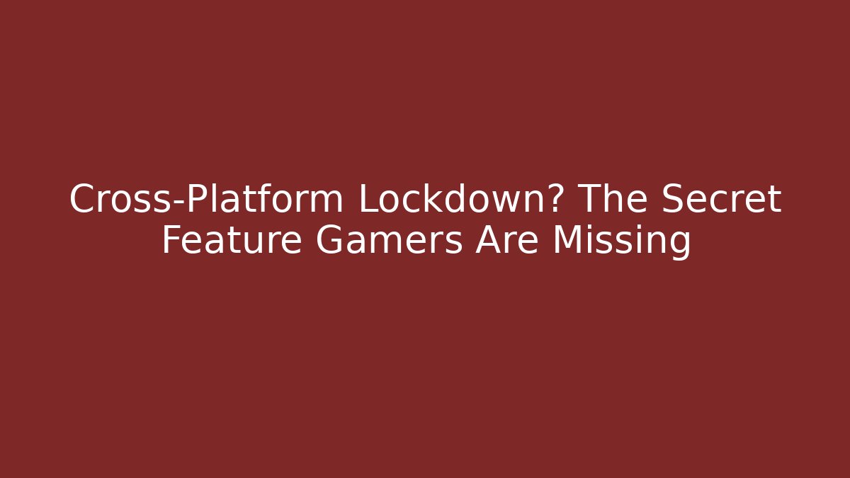 Cross-Platform Lockdown? The Secret Feature Gamers Are Missing