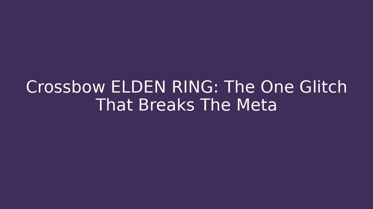 Crossbow ELDEN RING: The One Glitch That Breaks The Meta