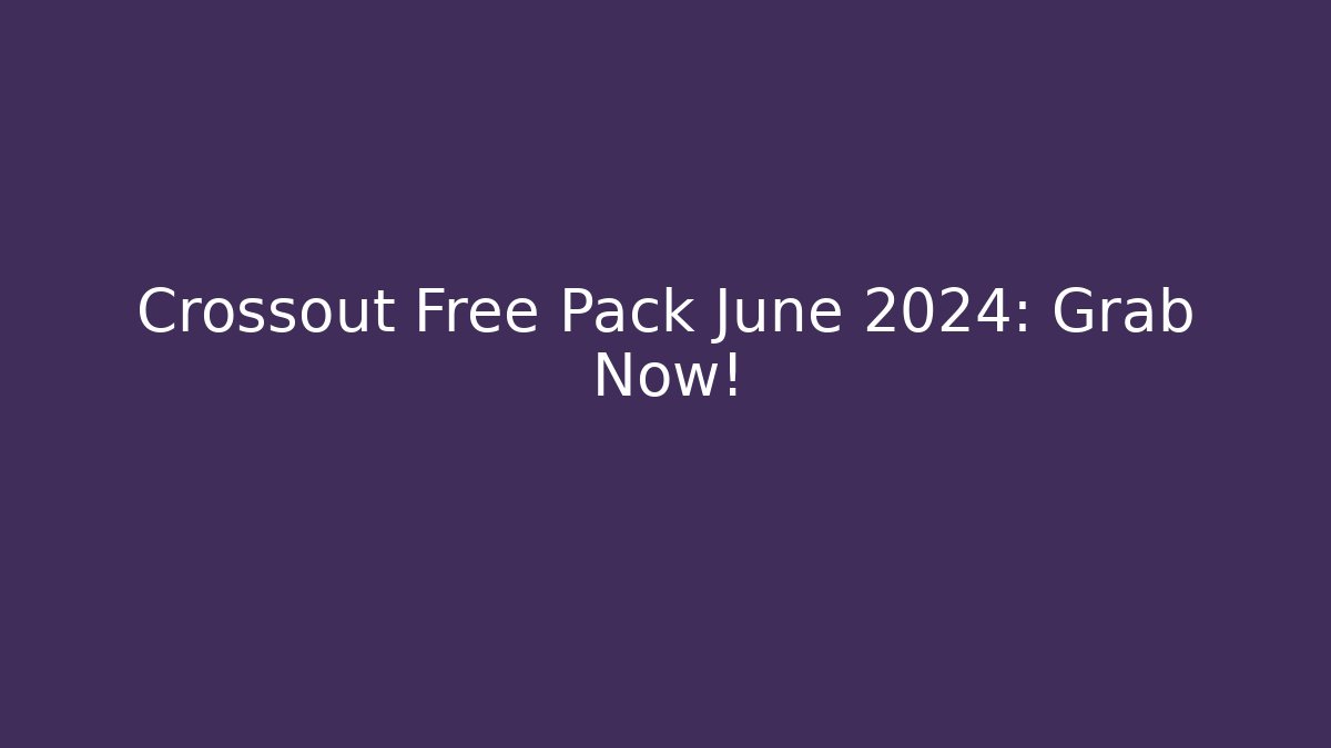 Crossout Free Pack June 2024: Grab Now!